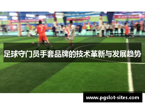 足球守门员手套品牌的技术革新与发展趋势