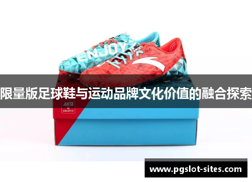 限量版足球鞋与运动品牌文化价值的融合探索